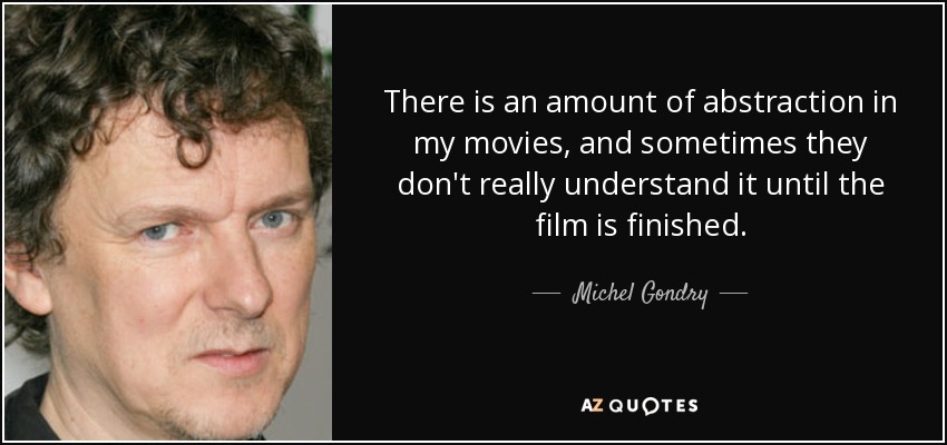 There is an amount of abstraction in my movies, and sometimes they don't really understand it until the film is finished. - Michel Gondry