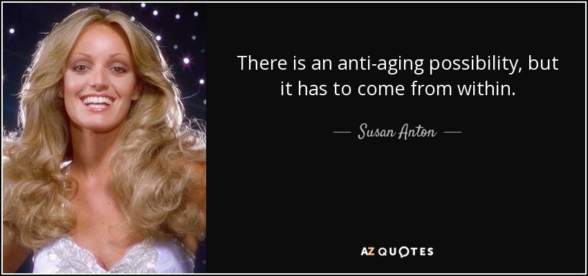 There is an anti-aging possibility, but it has to come from within. - Susan Anton
