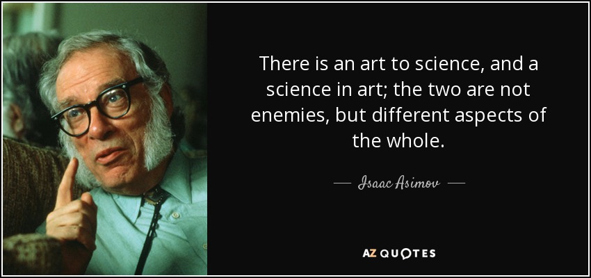 There is an art to science, and a science in art; the two are not enemies, but different aspects of the whole. - Isaac Asimov