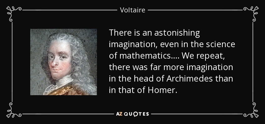 There is an astonishing imagination, even in the science of mathematics. ... We repeat, there was far more imagination in the head of Archimedes than in that of Homer. - Voltaire