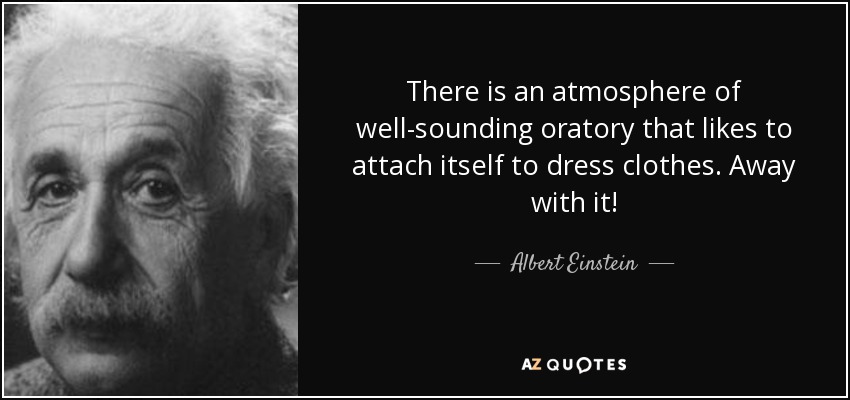 There is an atmosphere of well-sounding oratory that likes to attach itself to dress clothes. Away with it! - Albert Einstein