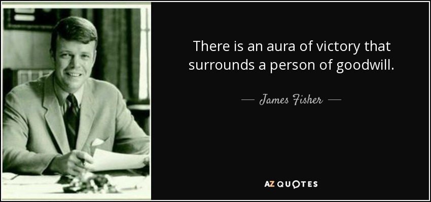 There is an aura of victory that surrounds a person of goodwill. - James Fisher