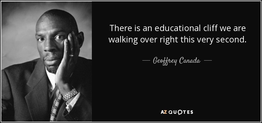 There is an educational cliff we are walking over right this very second. - Geoffrey Canada