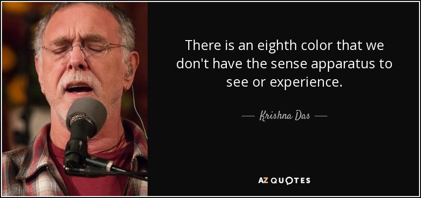 There is an eighth color that we don't have the sense apparatus to see or experience. - Krishna Das