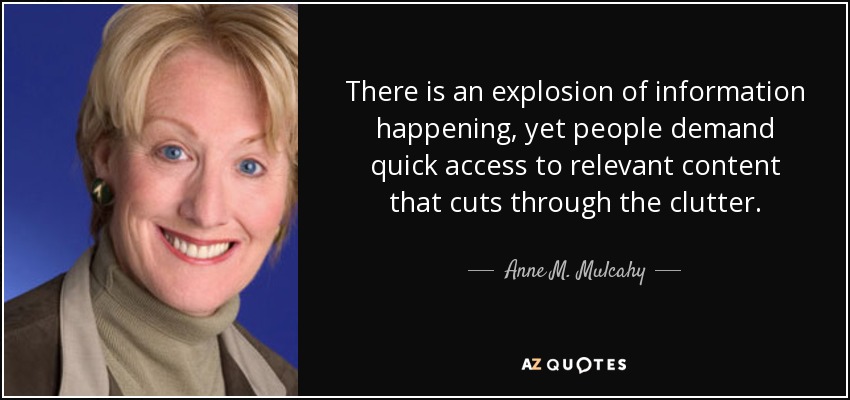There is an explosion of information happening, yet people demand quick access to relevant content that cuts through the clutter. - Anne M. Mulcahy