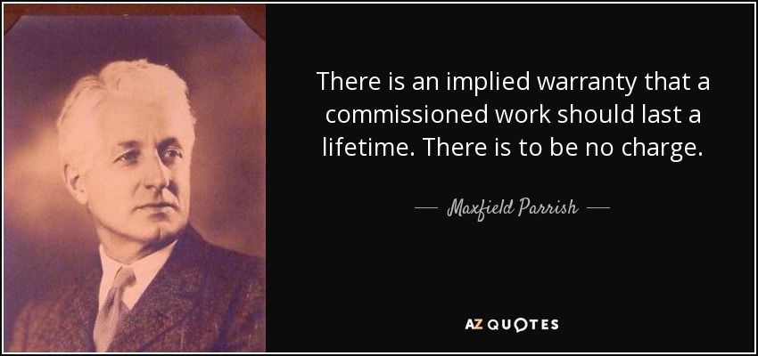 There is an implied warranty that a commissioned work should last a lifetime. There is to be no charge. - Maxfield Parrish