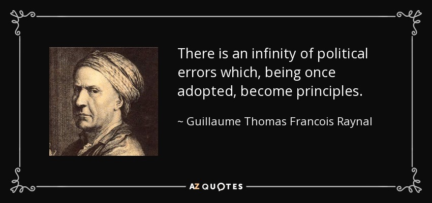 There is an infinity of political errors which, being once adopted, become principles. - Guillaume Thomas Francois Raynal