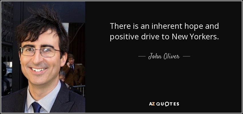 There is an inherent hope and positive drive to New Yorkers. - John Oliver