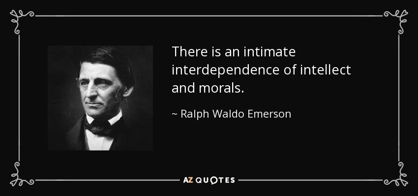 There is an intimate interdependence of intellect and morals. - Ralph Waldo Emerson