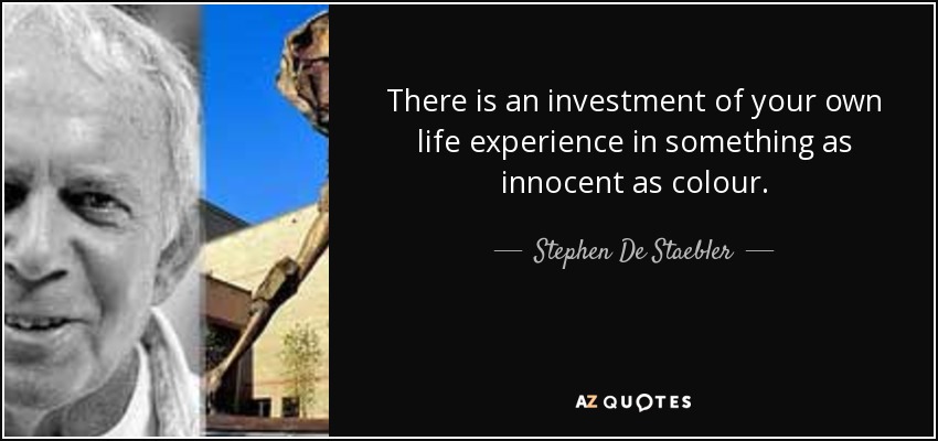 There is an investment of your own life experience in something as innocent as colour. - Stephen De Staebler