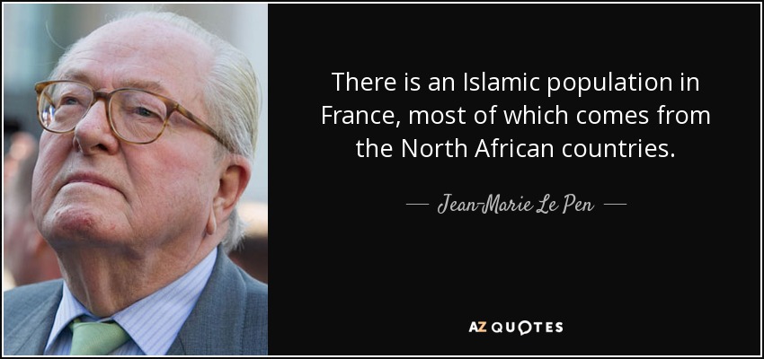 There is an Islamic population in France, most of which comes from the North African countries. - Jean-Marie Le Pen