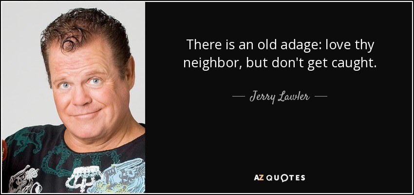 There is an old adage: love thy neighbor, but don't get caught. - Jerry Lawler