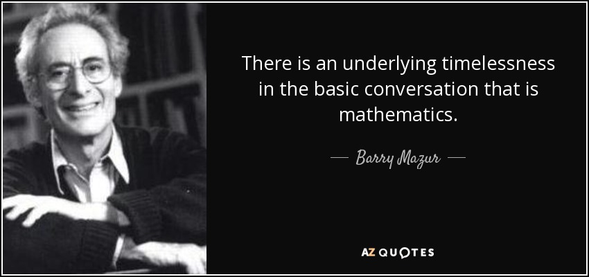 There is an underlying timelessness in the basic conversation that is mathematics. - Barry Mazur