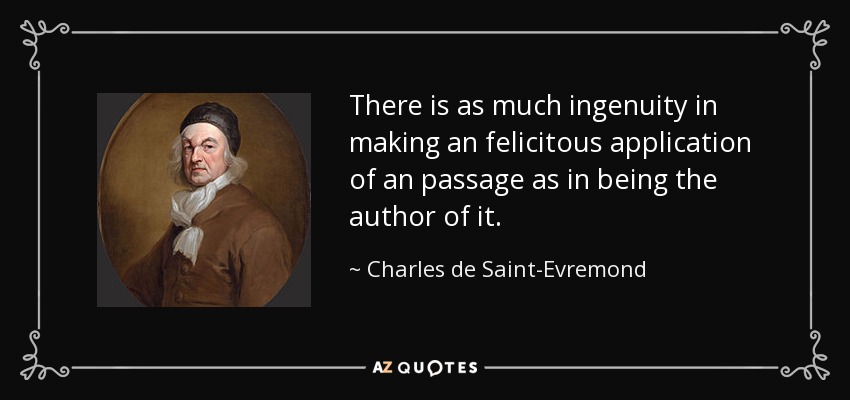 There is as much ingenuity in making an felicitous application of an passage as in being the author of it. - Charles de Saint-Evremond
