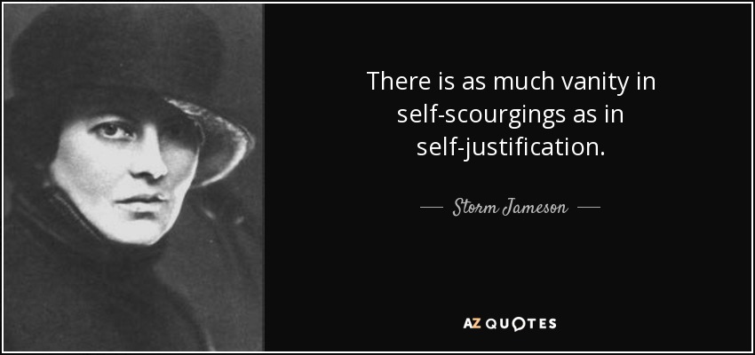 There is as much vanity in self-scourgings as in self-justification. - Storm Jameson