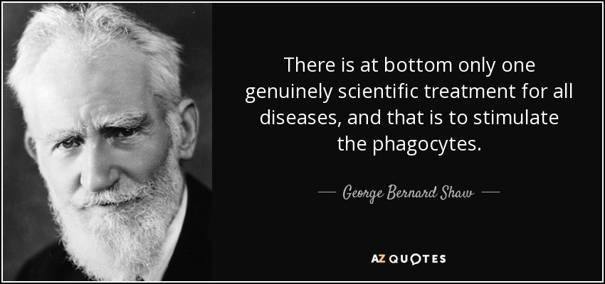There is at bottom only one genuinely scientific treatment for all diseases, and that is to stimulate the phagocytes. - George Bernard Shaw