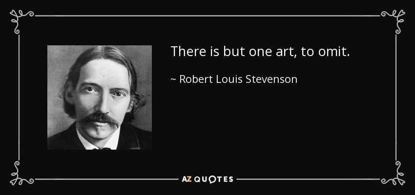 There is but one art, to omit. - Robert Louis Stevenson