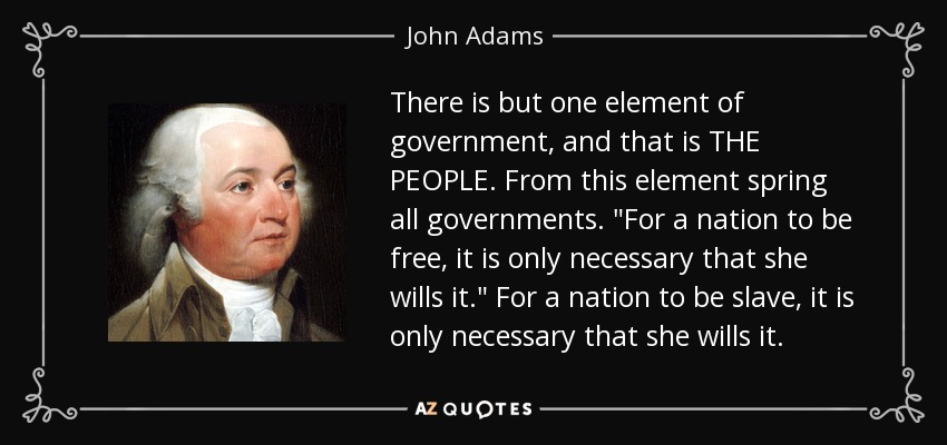 There is but one element of government, and that is THE PEOPLE. From this element spring all governments. 