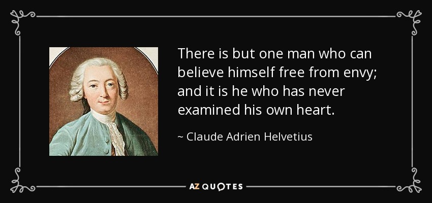 There is but one man who can believe himself free from envy; and it is he who has never examined his own heart. - Claude Adrien Helvetius