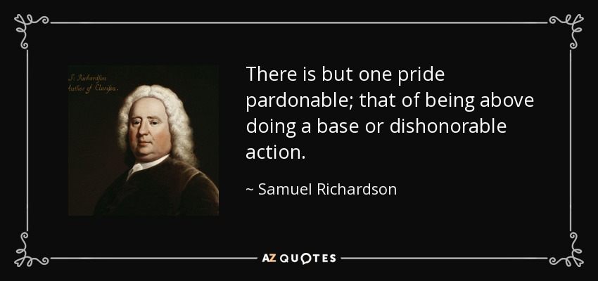 There is but one pride pardonable; that of being above doing a base or dishonorable action. - Samuel Richardson