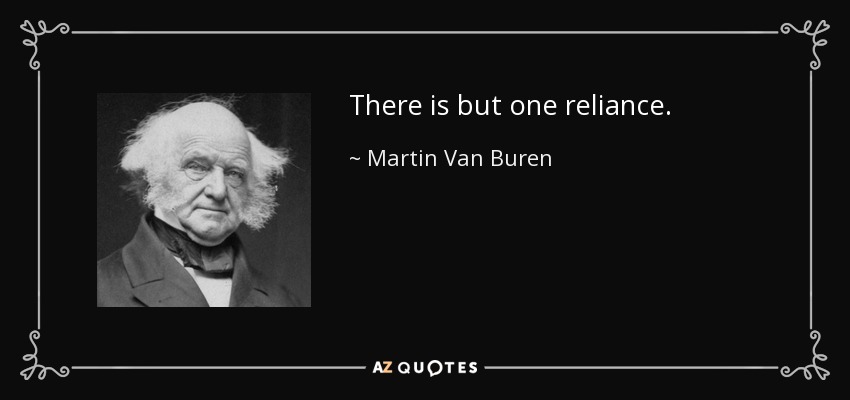 There is but one reliance. - Martin Van Buren