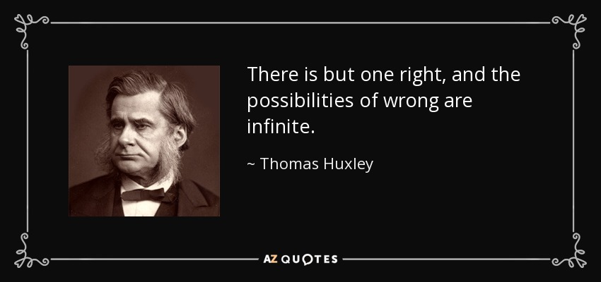 There is but one right, and the possibilities of wrong are infinite. - Thomas Huxley
