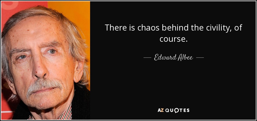 There is chaos behind the civility, of course. - Edward Albee