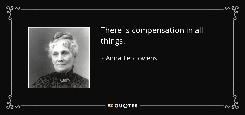 There is compensation in all things. - Anna Leonowens