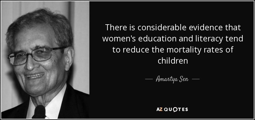 There is considerable evidence that women's education and literacy tend to reduce the mortality rates of children - Amartya Sen
