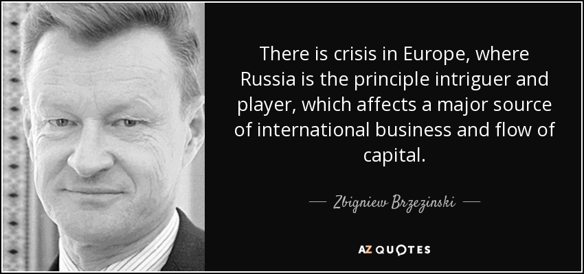 There is crisis in Europe, where Russia is the principle intriguer and player, which affects a major source of international business and flow of capital. - Zbigniew Brzezinski