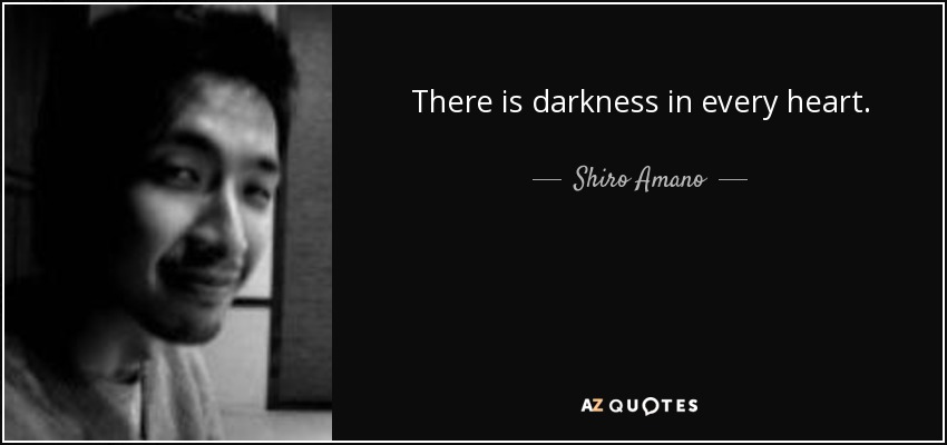 There is darkness in every heart. - Shiro Amano