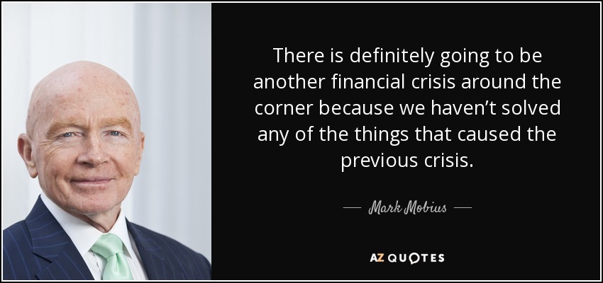 There is definitely going to be another financial crisis around the corner because we haven’t solved any of the things that caused the previous crisis. - Mark Mobius