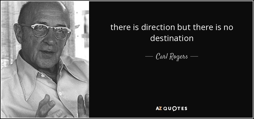 there is direction but there is no destination - Carl Rogers