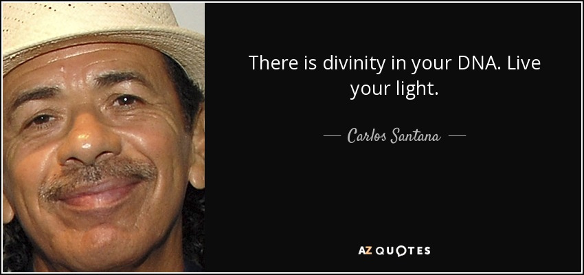 There is divinity in your DNA. Live your light. - Carlos Santana