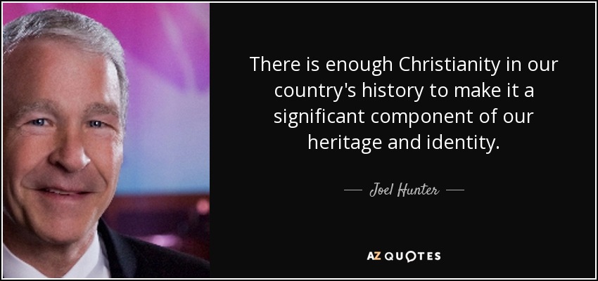 There is enough Christianity in our country's history to make it a significant component of our heritage and identity. - Joel Hunter