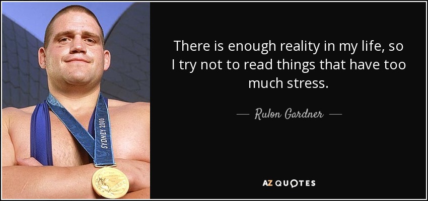 There is enough reality in my life, so I try not to read things that have too much stress. - Rulon Gardner