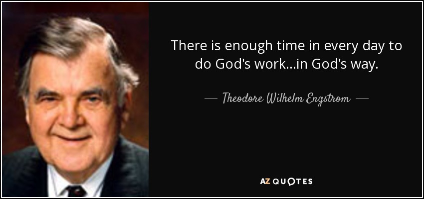 There is enough time in every day to do God's work...in God's way. - Theodore Wilhelm Engstrom