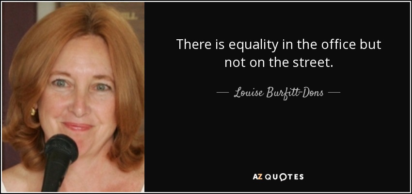 There is equality in the office but not on the street. - Louise Burfitt-Dons