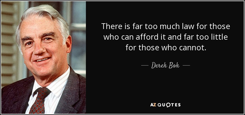 There is far too much law for those who can afford it and far too little for those who cannot. - Derek Bok