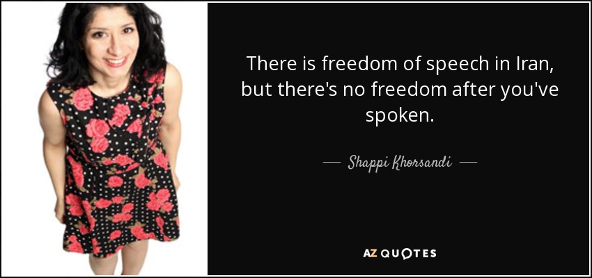 There is freedom of speech in Iran, but there's no freedom after you've spoken. - Shappi Khorsandi