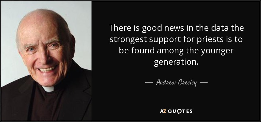 There is good news in the data the strongest support for priests is to be found among the younger generation. - Andrew Greeley