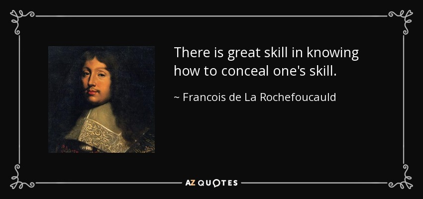 There is great skill in knowing how to conceal one's skill. - Francois de La Rochefoucauld