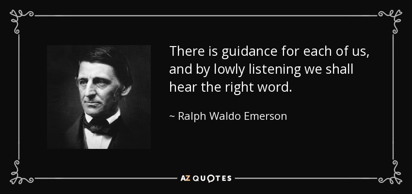 There is guidance for each of us, and by lowly listening we shall hear the right word. - Ralph Waldo Emerson
