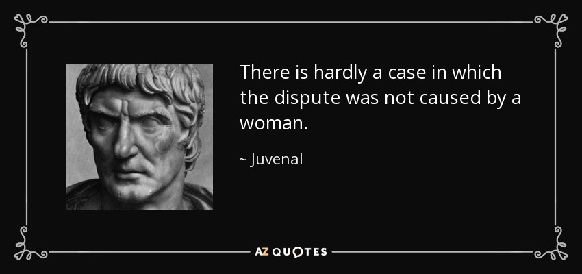 There is hardly a case in which the dispute was not caused by a woman. - Juvenal
