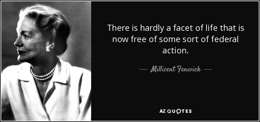 There is hardly a facet of life that is now free of some sort of federal action. - Millicent Fenwick