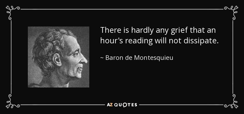 There is hardly any grief that an hour's reading will not dissipate. - Baron de Montesquieu