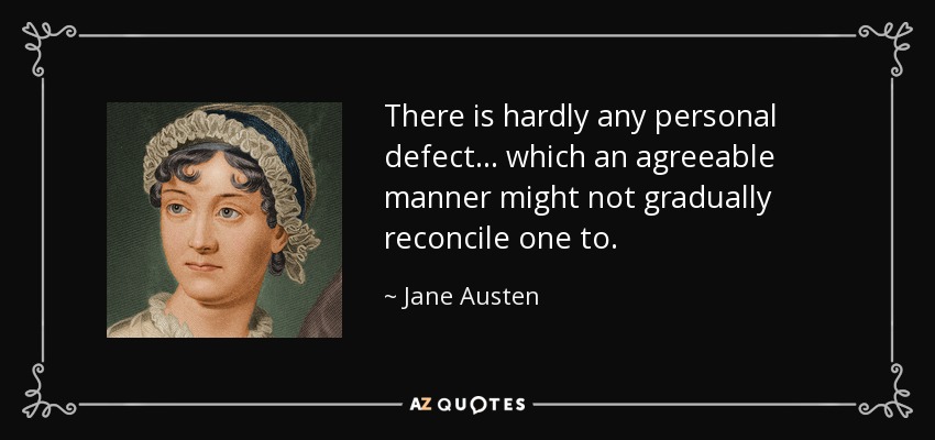 There is hardly any personal defect... which an agreeable manner might not gradually reconcile one to. - Jane Austen