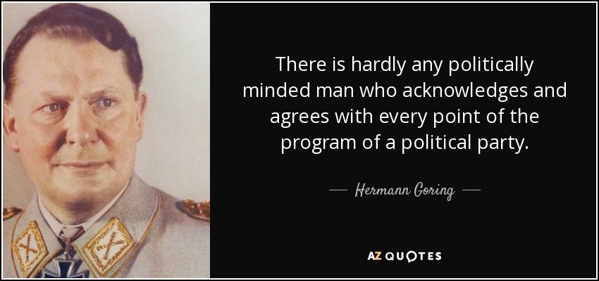 There is hardly any politically minded man who acknowledges and agrees with every point of the program of a political party. - Hermann Goring