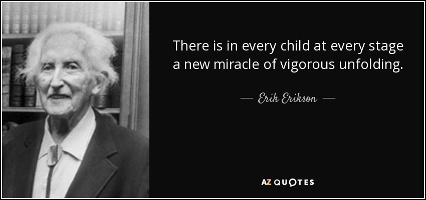 There is in every child at every stage a new miracle of vigorous unfolding. - Erik Erikson
