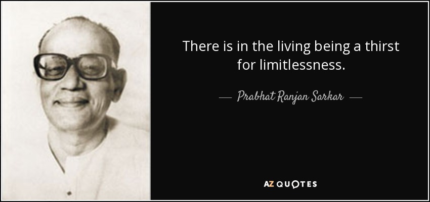 There is in the living being a thirst for limitlessness. - Prabhat Ranjan Sarkar